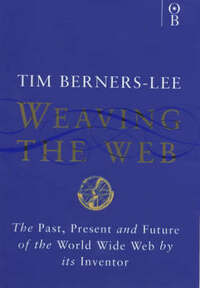 Weaving the Web: The Past, Present and Future of the World Wide Web by its Inventor