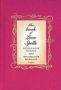 The Love Spell Book: Potions For Passion And Recipes For Romance