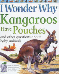 I Wonder Why Kangaroos Have Pouches: And Other Questions about Baby Animals