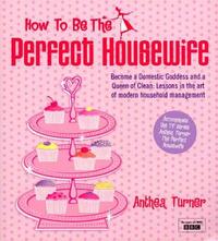 How To Be The Perfect Housewife: Lessons in the art of modern household management