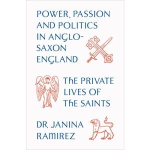 The Private Lives of the Saints: Power, Passion and Politics in Anglo-Saxon England