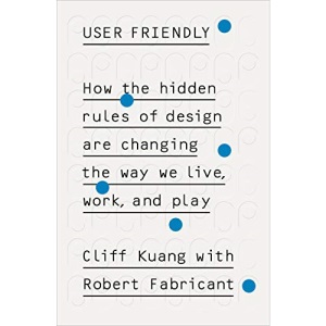 User Friendly: How the Hidden Rules of Design are Changing the Way We Live, Work & Play