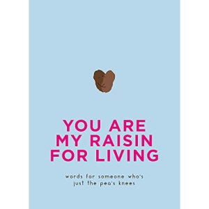 You Are My Raisin for Living: Words for someone who's just the pea's knees