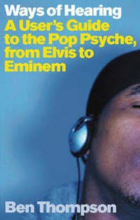 Ways Of Hearing: A User's Guide To The Pop Psyche From Elvis to Eminem
