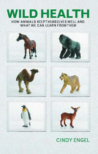 Wild Health: How Animals Keep Themselves Well and What We Can Learn from Them