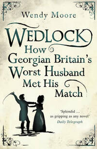 Wedlock: How Georgian Britain's Worst Husband Met His Match