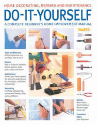 Do-it-yourself: A Complete Beginner's Home Improvement Manual (Home Decorating, Repairs & Maintenance S.)