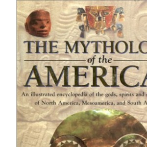 The Encyclopedia of Mythology of the Americas: An Illustrated Encyclopedia of Gods, Goddesses, Monsters and Mythical Places from North, South and Central America