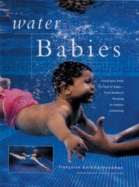Water Babies: Teach Your Baby the Joys of Water - From Newborn Floating to Toddler Swimming