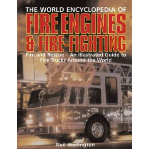 The World Encyclopedia of Fire Engines and Fire-fighting: Fire and Rescue - An Illustrated Guide to Fire Trucks Around the World