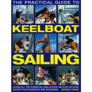 The Practical Guide to Keelboat Sailing: Learn All the Essential Skills with 230 Step-by-step Expert Photographs and Diagrams (The Practical Guide to)