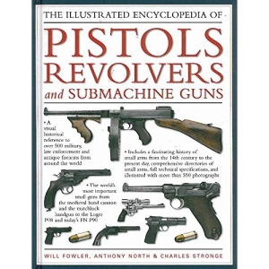 The Illustrated Encyclopedia of Pistols Revolvers and Submachine Guns