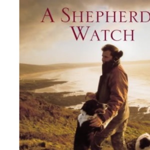 A Shepherd's Watch: Through the Seasons with One Man and His Dogs
