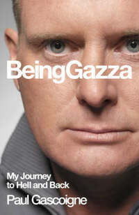 Being Gazza: My Journey to Hell and Back: Tackling My Demons
