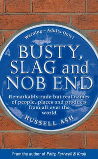 Busty, Slag and Nob End: Remarkably Rude But Real Names of People, Places and Products from Around the World