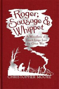 Roger, Sausage and Whippet: A Miscellany of Trench Lingo from the Great War