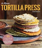 The Ultimate Tortilla Press Cookbook