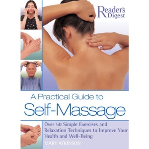 A Practical Guide to Self Massage: Over 50 Simple Exercises nad Relaxation Techniques to Improve Your Health and Well-Being