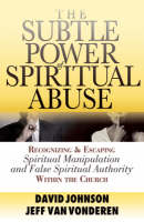 The Subtle Power of Spiritual Abuse – Recognizing and Escaping Spiritual Manipulation and False Spiritual Authority Within the Church
