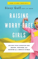 Raising Worry–Free Girls – Helping Your Daughter Feel Braver, Stronger, and Smarter in an Anxious World