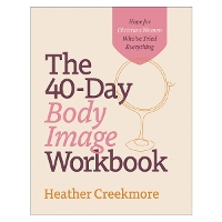 The 40–Day Body Image Workbook – Hope for Christian Women Who`ve Tried Everything