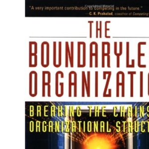 The Boundaryless Organization: Breaking the Chains of Organizational Structure