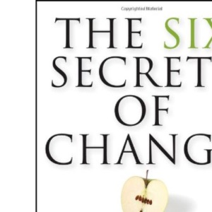 The Six Secrets of Change: What the Best Leaders Do to Help Their Organizations Survive and Thrive