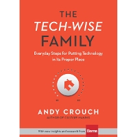 The Tech–Wise Family – Everyday Steps for Putting Technology in Its Proper Place