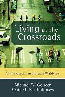 Living at the Crossroads – An Introduction to Christian Worldview