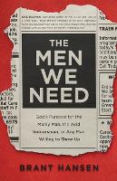 The Men We Need – God`s Purpose for the Manly Man, the Avid Indoorsman, or Any Man Willing to Show Up