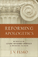 Reforming Apologetics – Retrieving the Classic Reformed Approach to Defending the Faith