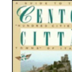 Cento Citt A: A Guide to the "Hundred Cities & Towns" of Italy