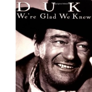 Duke: We're Glad We Knew You: John Wayne's Friends and Colleagues Remember His Remarkable Life