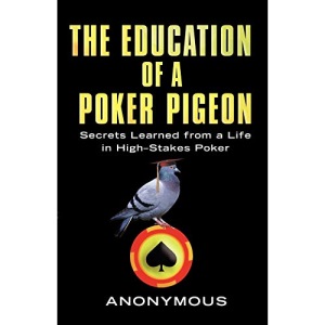 The Education of a Poker Pigeon: Secrets Learned from a Life in High-stakes Poker
