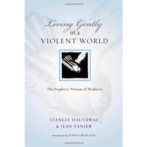 Living Gently in a Violent World: The Prophetic Witness of Weakness (Resources for Reconciliation)