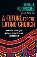 A Future for the Latino Church – Models for Multilingual, Multigenerational Hispanic Congregations
