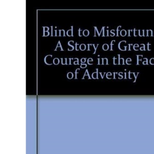 Blind to Misfortune: A Story of Great Courage in the Face of Adversity