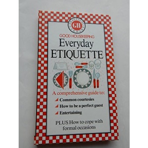 "Good Housekeeping" Everyday Etiquette: A Comprehensive Guide to Common Courtesies, How to be a Perfect Guest, Entertaining... (Good Housekeeping practical library)