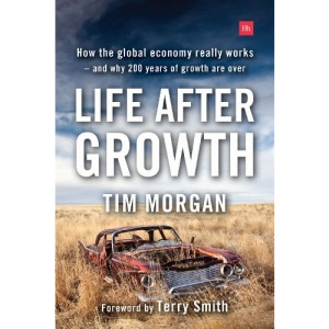 Life After Growth: How the global economy really works - and why 200 years of growth are over