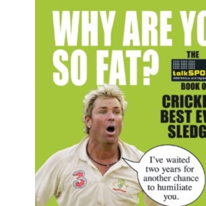 Why Are You So Fat?: The TalkSPORT Book of Cricket's Best Ever Sledges