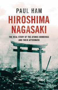 Hiroshima Nagasaki: The Real Story of the Atomic Bombings and their Aftermath