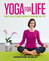 Yoga for Life: How to Stay Strong, Flexible and Balanced Over 40