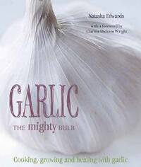 Garlic: The Mighty Bulb: Cooking, Growing and Healing with Garlic. Foreword by Clarissa Dickson Wright