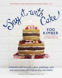 Say It With Cake: Celebrate with Over 80 Cakes, Puddings, Pies and More from the original Boy Who Bakes Winner of BBC2's Great British Bake Off
