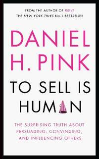 To Sell is Human: The Surprising Truth About Persuading, Convincing, and Influencing Others