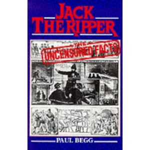Jack the Ripper: The Uncensored Facts - A documented history of the Whitechapel murders of 1888