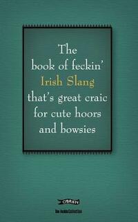 The Book of Feckin' Irish Slang that's great craic for cute hoors and bowsies (The Feckin' Collection)