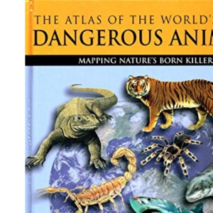The Atlas of the World's Most Dangerous Animals : Mapping Nature's Born Killers