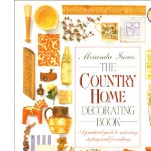 The Country Home Decorating Book, a Practical Guide to Restoring, Styling and Furnishing