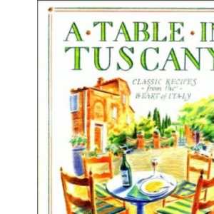 A Table in Tuscany - Classic Recipes from the Heart of Italy